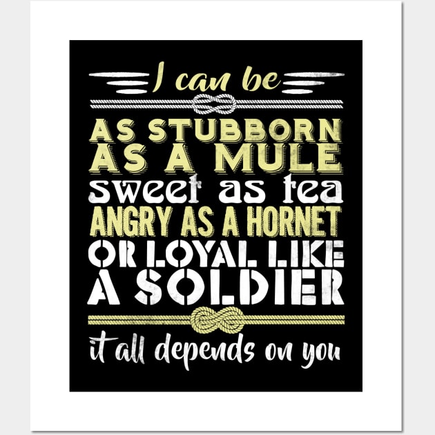 I Can Be As Stubborn As A Mule Sweet As Tea Angry As A Hornet Or Loyal Like A Soldier It All Depends On You Wall Art by fromherotozero